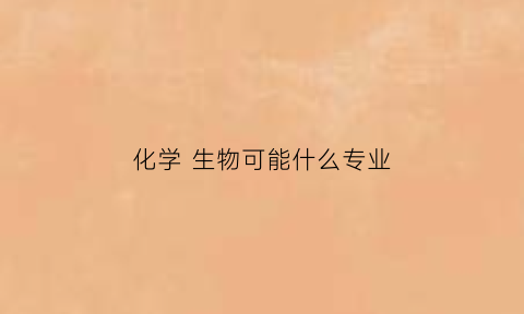 化学生物可能什么专业(化学生物可以学什么专业)